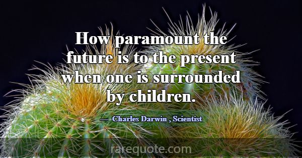 How paramount the future is to the present when on... -Charles Darwin