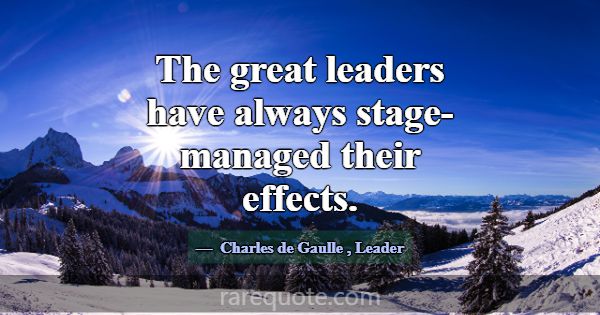 The great leaders have always stage-managed their ... -Charles de Gaulle