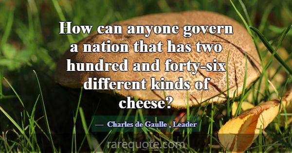 How can anyone govern a nation that has two hundre... -Charles de Gaulle
