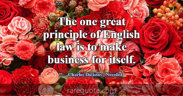 The one great principle of English law is to make ... -Charles Dickens