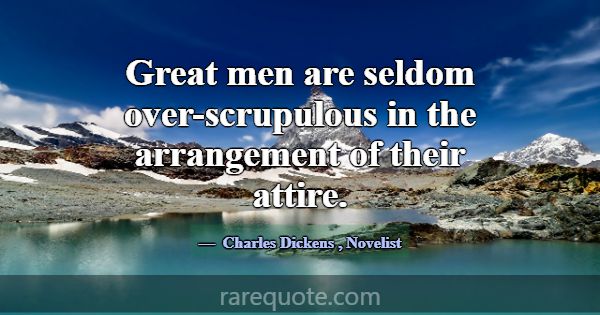 Great men are seldom over-scrupulous in the arrang... -Charles Dickens