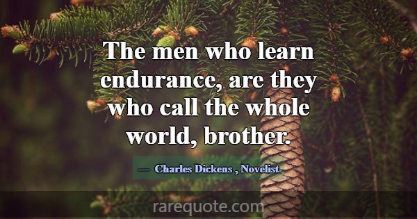 The men who learn endurance, are they who call the... -Charles Dickens