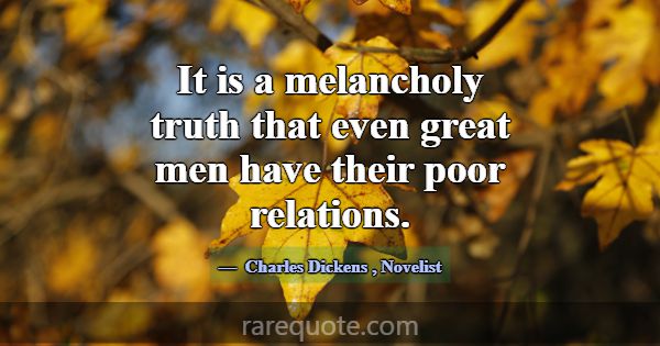 It is a melancholy truth that even great men have ... -Charles Dickens