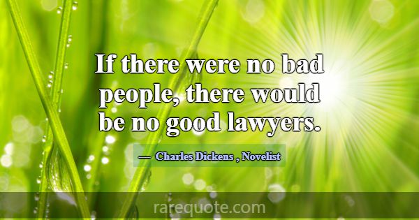 If there were no bad people, there would be no goo... -Charles Dickens