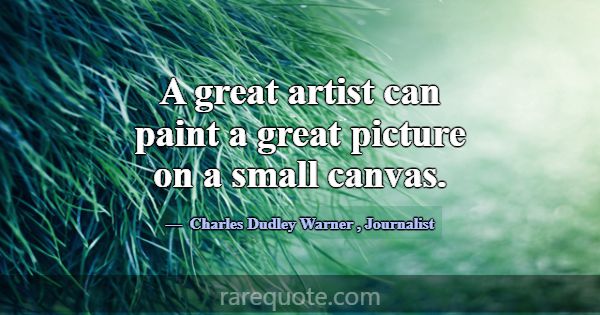 A great artist can paint a great picture on a smal... -Charles Dudley Warner