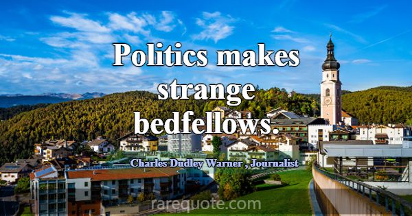 Politics makes strange bedfellows.... -Charles Dudley Warner