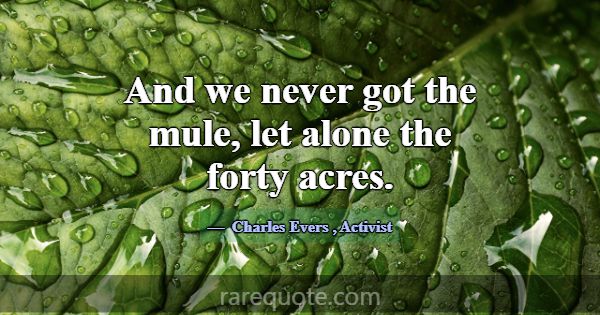And we never got the mule, let alone the forty acr... -Charles Evers