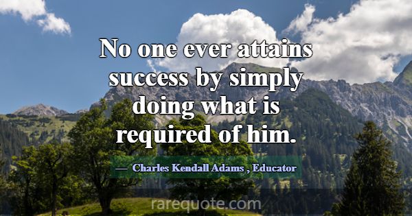 No one ever attains success by simply doing what i... -Charles Kendall Adams