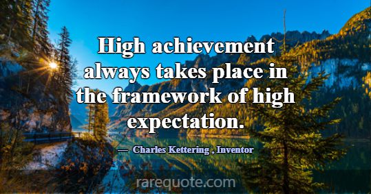 High achievement always takes place in the framewo... -Charles Kettering