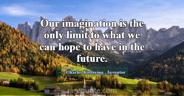 Our imagination is the only limit to what we can h... -Charles Kettering
