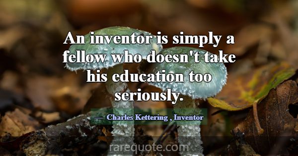 An inventor is simply a fellow who doesn't take hi... -Charles Kettering