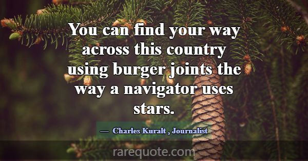 You can find your way across this country using bu... -Charles Kuralt