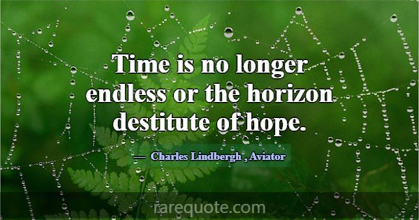 Time is no longer endless or the horizon destitute... -Charles Lindbergh