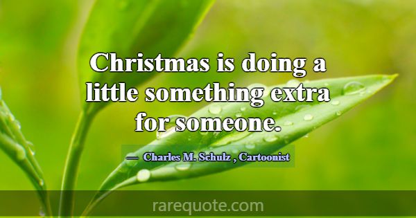 Christmas is doing a little something extra for so... -Charles M. Schulz