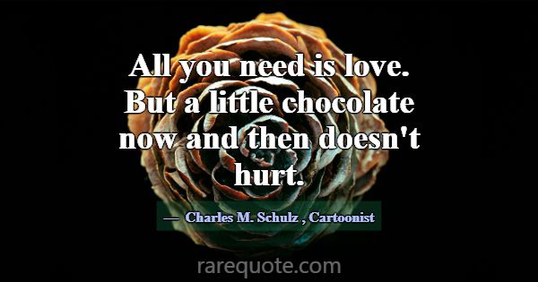 All you need is love. But a little chocolate now a... -Charles M. Schulz