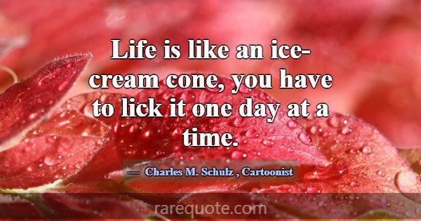 Life is like an ice-cream cone, you have to lick i... -Charles M. Schulz