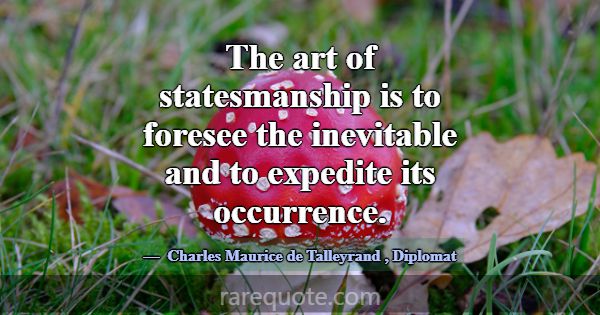 The art of statesmanship is to foresee the inevita... -Charles Maurice de Talleyrand