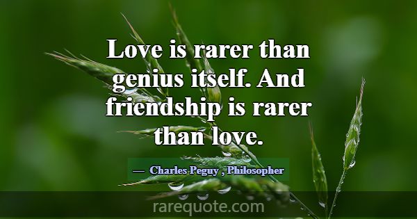 Love is rarer than genius itself. And friendship i... -Charles Peguy