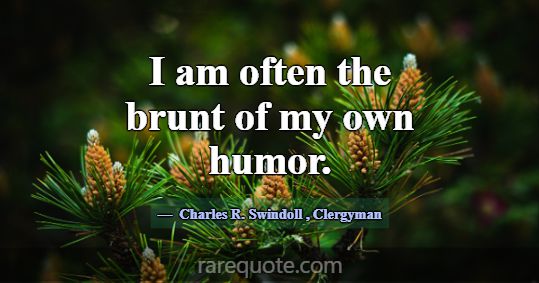 I am often the brunt of my own humor.... -Charles R. Swindoll
