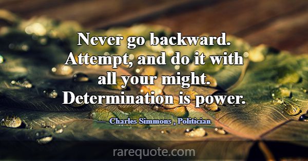 Never go backward. Attempt, and do it with all you... -Charles Simmons