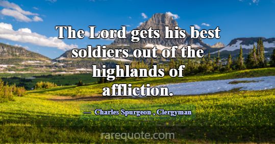 The Lord gets his best soldiers out of the highlan... -Charles Spurgeon