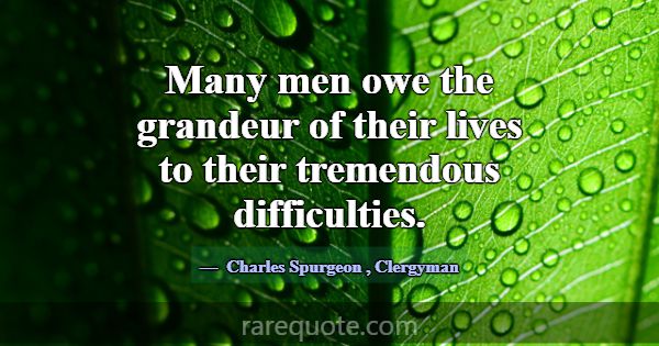 Many men owe the grandeur of their lives to their ... -Charles Spurgeon