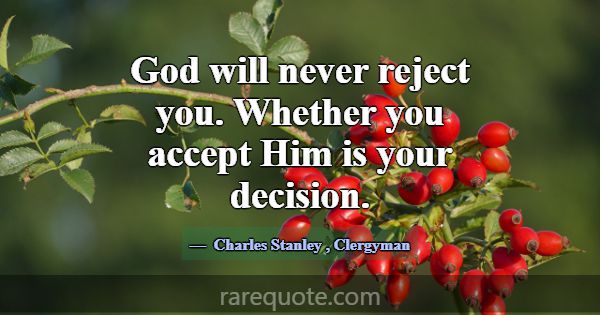 God will never reject you. Whether you accept Him ... -Charles Stanley