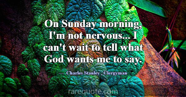 On Sunday morning, I'm not nervous... I can't wait... -Charles Stanley