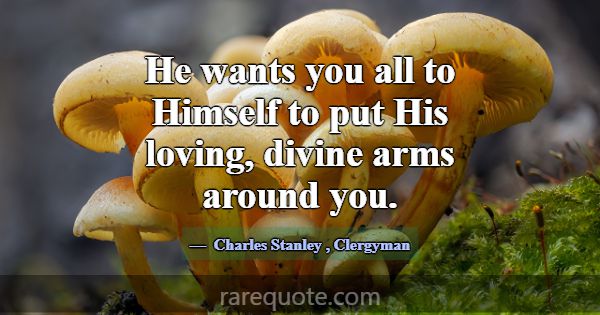 He wants you all to Himself to put His loving, div... -Charles Stanley