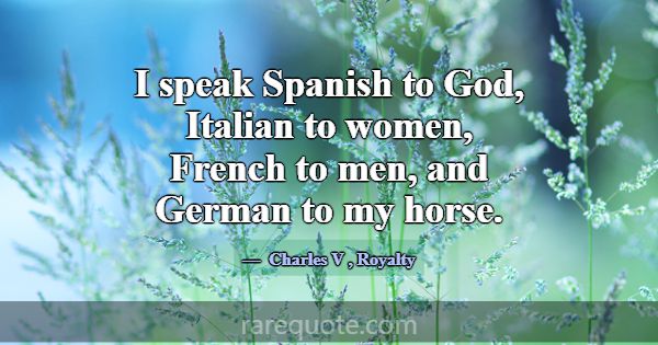 I speak Spanish to God, Italian to women, French t... -Charles V