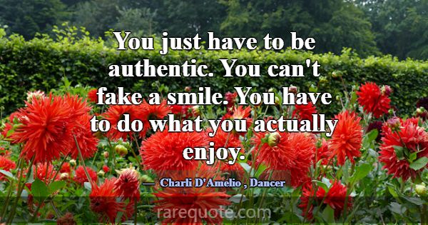 You just have to be authentic. You can't fake a sm... -Charli D\'Amelio