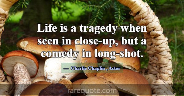 Life is a tragedy when seen in close-up, but a com... -Charlie Chaplin