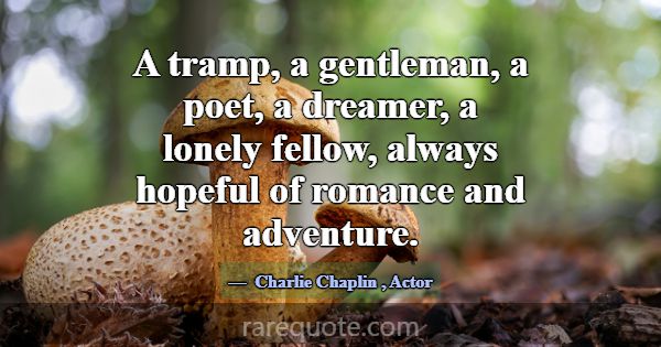 A tramp, a gentleman, a poet, a dreamer, a lonely ... -Charlie Chaplin