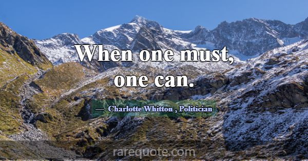 When one must, one can.... -Charlotte Whitton
