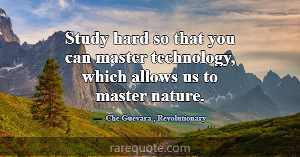 Study hard so that you can master technology, whic... -Che Guevara
