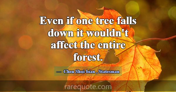 Even if one tree falls down it wouldn't affect the... -Chen Shui-bian