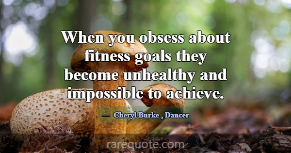 When you obsess about fitness goals they become un... -Cheryl Burke