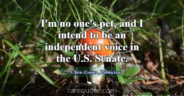 I'm no one's pet, and I intend to be an independen... -Chris Coons