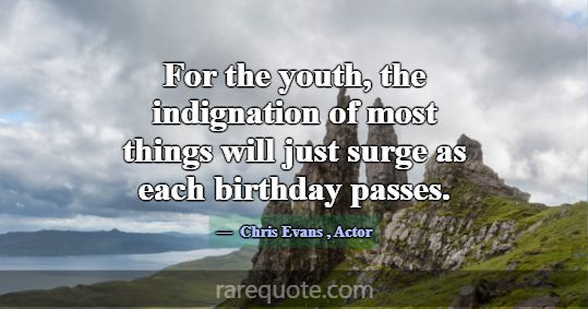 For the youth, the indignation of most things will... -Chris Evans