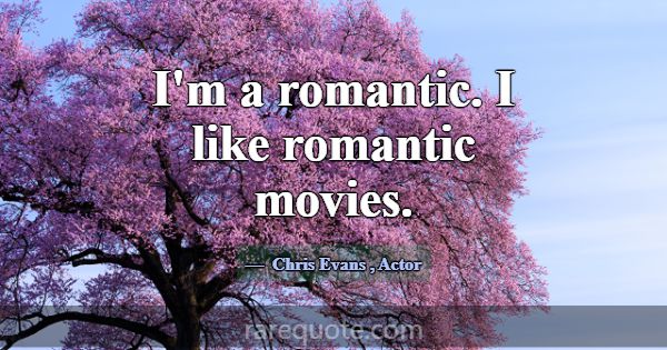 I'm a romantic. I like romantic movies.... -Chris Evans