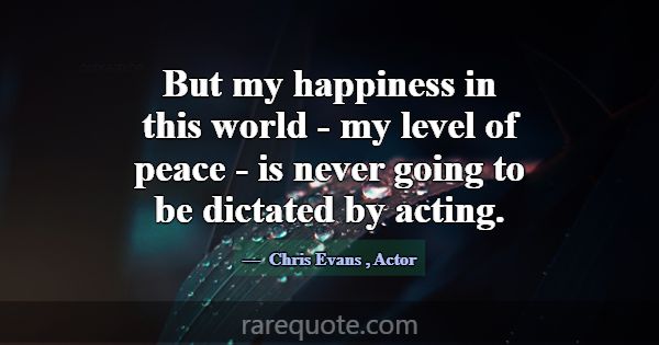 But my happiness in this world - my level of peace... -Chris Evans