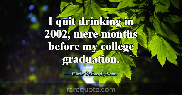 I quit drinking in 2002, mere months before my col... -Chris Gethard
