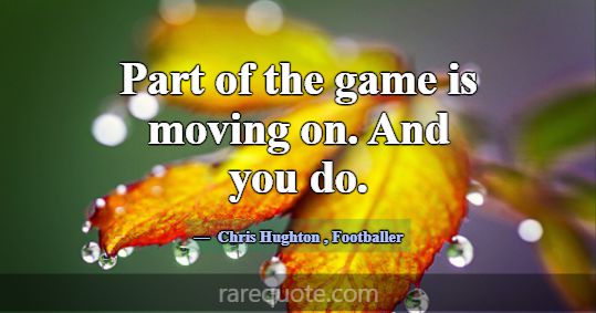 Part of the game is moving on. And you do.... -Chris Hughton