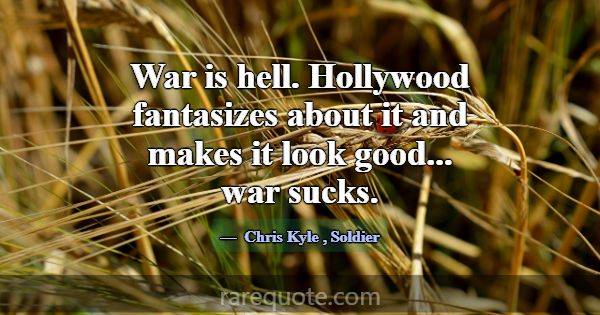 War is hell. Hollywood fantasizes about it and mak... -Chris Kyle