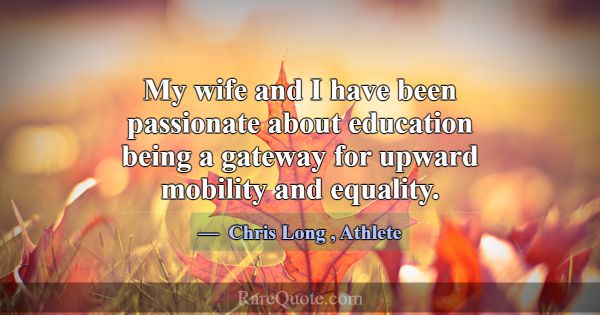 My wife and I have been passionate about education... -Chris Long