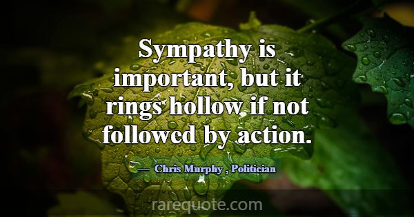 Sympathy is important, but it rings hollow if not ... -Chris Murphy