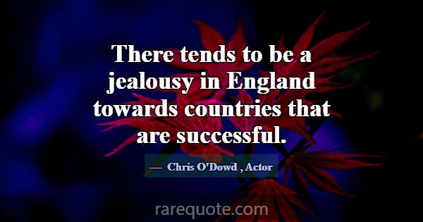 There tends to be a jealousy in England towards co... -Chris O\'Dowd