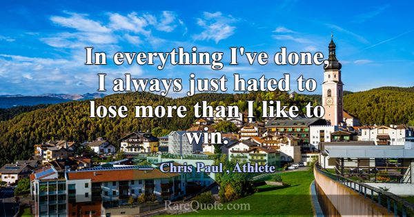 In everything I've done, I always just hated to lo... -Chris Paul