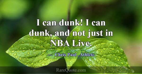 I can dunk! I can dunk, and not just in NBA Live.... -Chris Paul