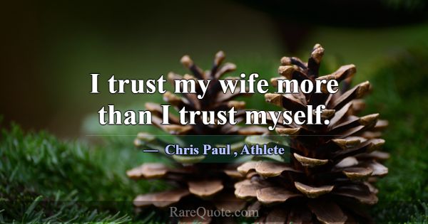 I trust my wife more than I trust myself.... -Chris Paul